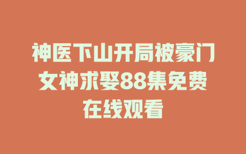 神医下山开局被豪门女神求娶88集免费在线观看