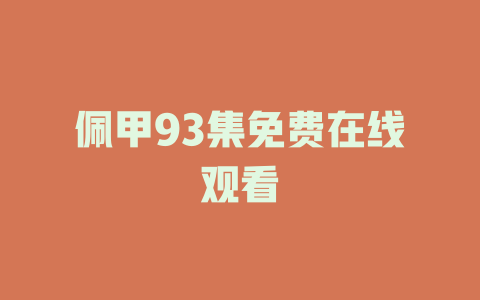 佩甲93集免费在线观看