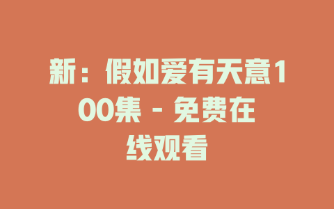 新：假如爱有天意100集 - 免费在线观看