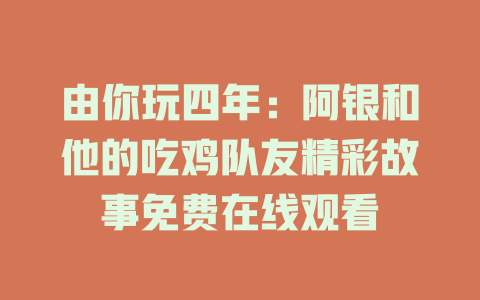 由你玩四年：阿银和他的吃鸡队友精彩故事免费在线观看