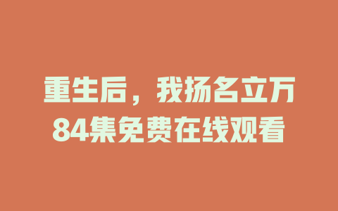 重生后，我扬名立万84集免费在线观看