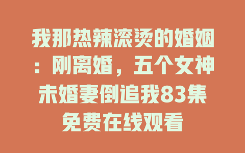 我那热辣滚烫的婚姻：刚离婚，五个女神未婚妻倒追我83集免费在线观看