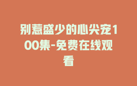 别惹盛少的心尖宠100集-免费在线观看