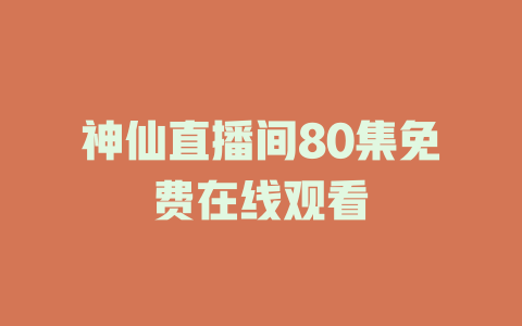 神仙直播间80集免费在线观看