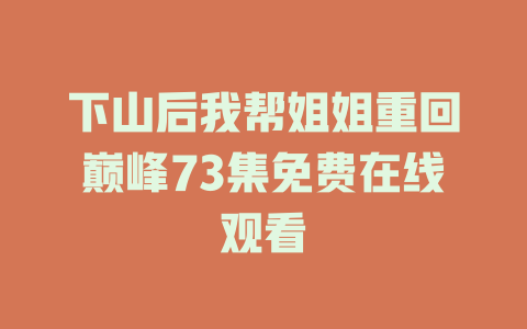 下山后我帮姐姐重回巅峰73集免费在线观看