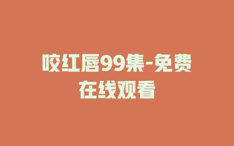 咬红唇99集-免费在线观看