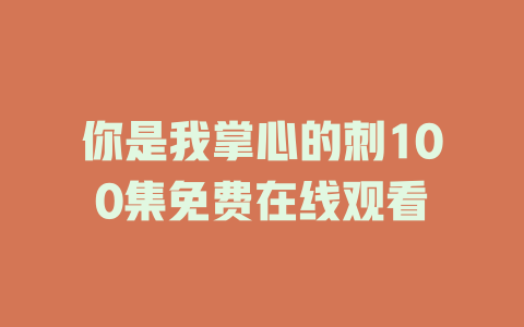 你是我掌心的刺100集免费在线观看