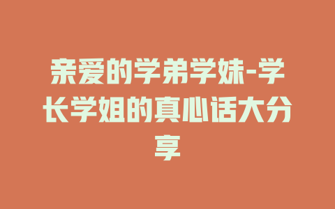 亲爱的学弟学妹-学长学姐的真心话大分享
