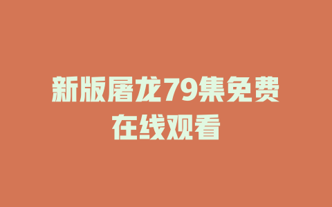 新版屠龙79集免费在线观看