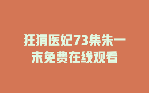 狂狷医妃73集朱一末免费在线观看