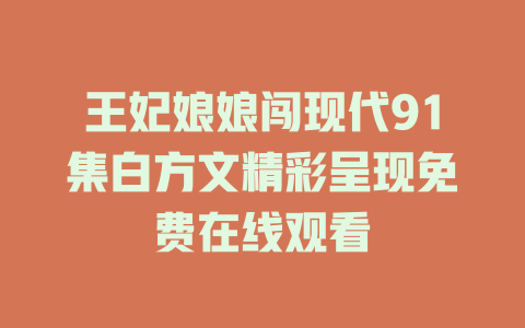 王妃娘娘闯现代91集白方文精彩呈现免费在线观看