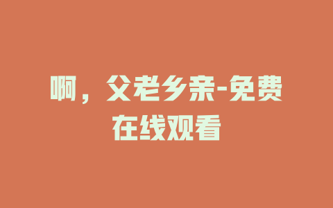 啊，父老乡亲-免费在线观看