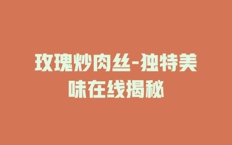 玫瑰炒肉丝-独特美味在线揭秘