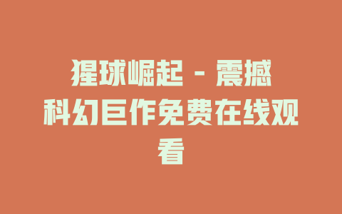 猩球崛起 - 震撼科幻巨作免费在线观看