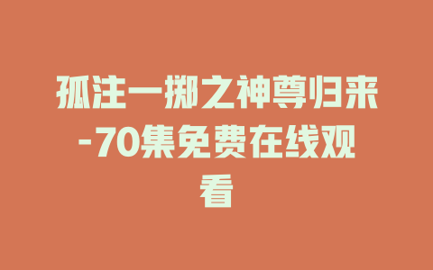 孤注一掷之神尊归来-70集免费在线观看