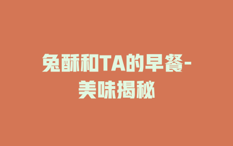 兔酥和TA的早餐-美味揭秘