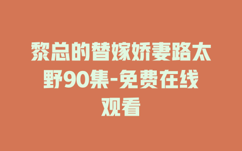黎总的替嫁娇妻路太野90集-免费在线观看
