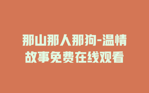 那山那人那狗-温情故事免费在线观看