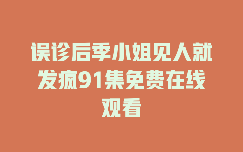 误诊后季小姐见人就发疯91集免费在线观看