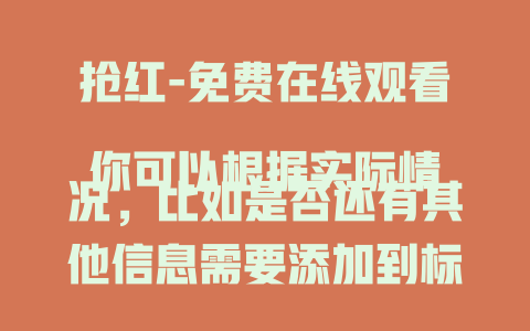 抢红-免费在线观看
你可以根据实际情况，比如是否还有其他信息需要添加到标题中，向我提出进一步修改要求。