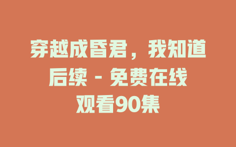 穿越成昏君，我知道后续 - 免费在线观看90集