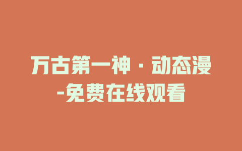 万古第一神·动态漫-免费在线观看