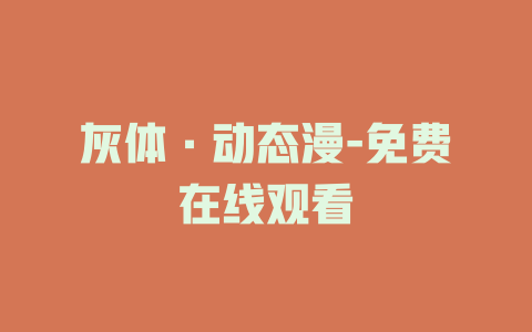 灰体·动态漫-免费在线观看