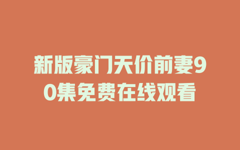 新版豪门天价前妻90集免费在线观看
