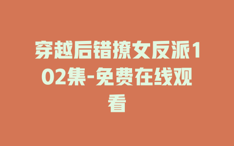 穿越后错撩女反派102集-免费在线观看