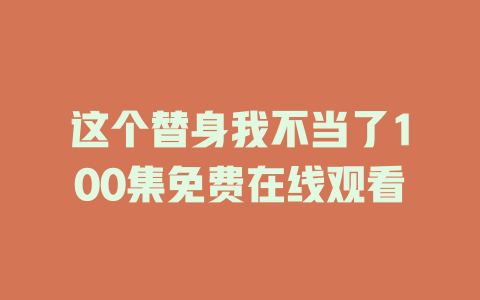 这个替身我不当了100集免费在线观看