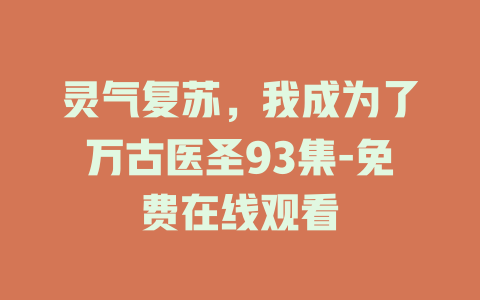 灵气复苏，我成为了万古医圣93集-免费在线观看