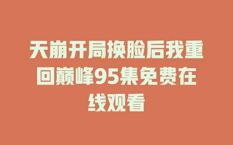 天崩开局换脸后我重回巅峰95集免费在线观看