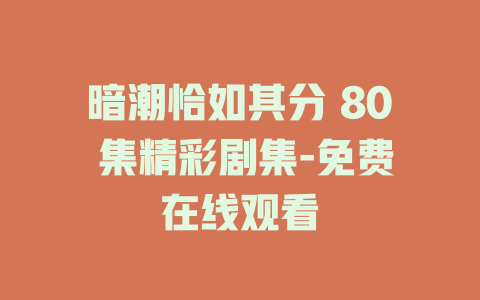 暗潮恰如其分 80 集精彩剧集-免费在线观看