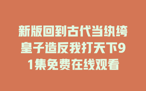新版回到古代当纨绔皇子造反我打天下91集免费在线观看