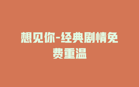 想见你-经典剧情免费重温