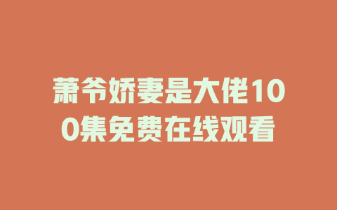 萧爷娇妻是大佬100集免费在线观看