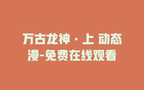 万古龙神·上 动态漫-免费在线观看