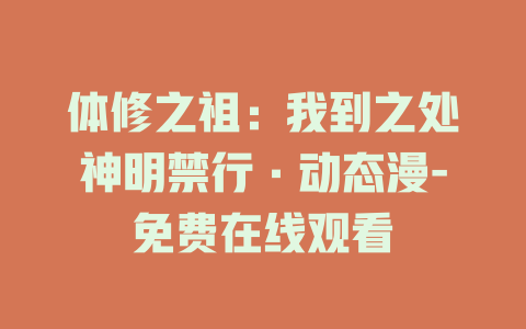 体修之祖：我到之处神明禁行·动态漫-免费在线观看