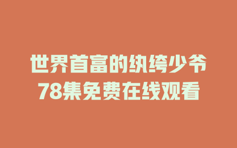 世界首富的纨绔少爷78集免费在线观看
