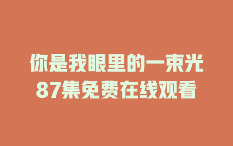 你是我眼里的一束光87集免费在线观看