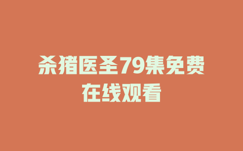 杀猪医圣79集免费在线观看