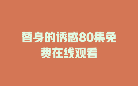 替身的诱惑80集免费在线观看