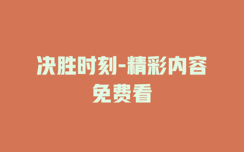 决胜时刻-精彩内容免费看