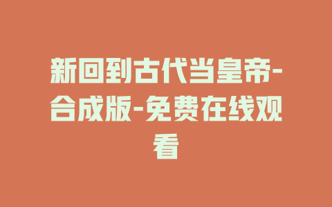 新回到古代当皇帝-合成版-免费在线观看