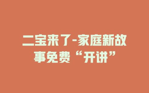 二宝来了-家庭新故事免费“开讲”
