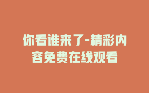 你看谁来了-精彩内容免费在线观看