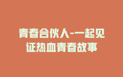 青春合伙人-一起见证热血青春故事