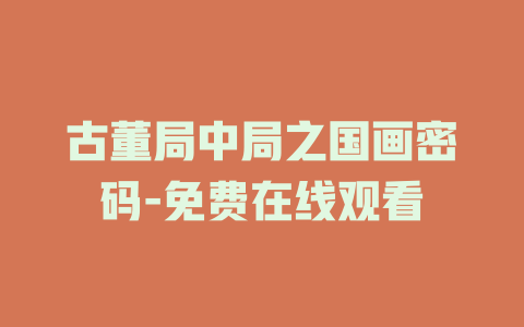 古董局中局之国画密码-免费在线观看