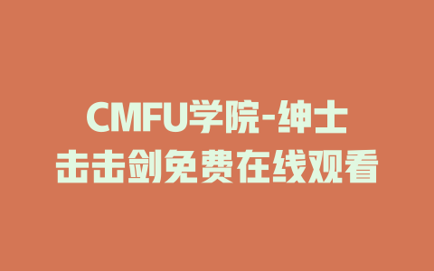 CMFU学院-绅士击击剑免费在线观看