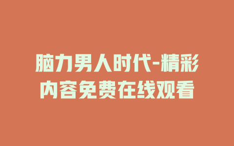 脑力男人时代-精彩内容免费在线观看